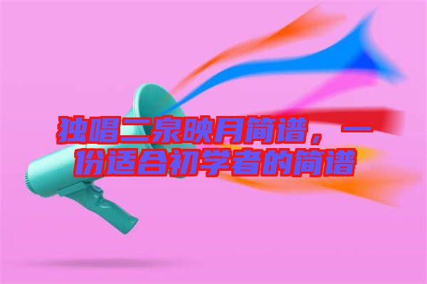 獨唱二泉映月簡譜，一份適合初學者的簡譜