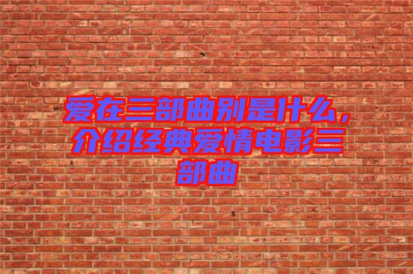 愛在三部曲別是什么，介紹經(jīng)典愛情電影三部曲