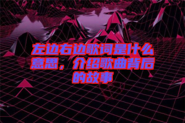 左邊右邊歌詞是什么意思，介紹歌曲背后的故事