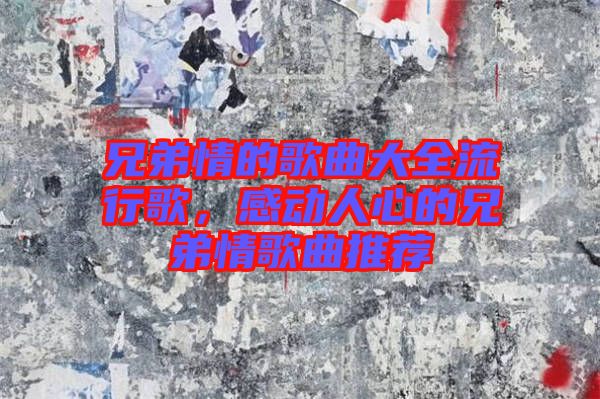 兄弟情的歌曲大全流行歌，感動(dòng)人心的兄弟情歌曲推薦