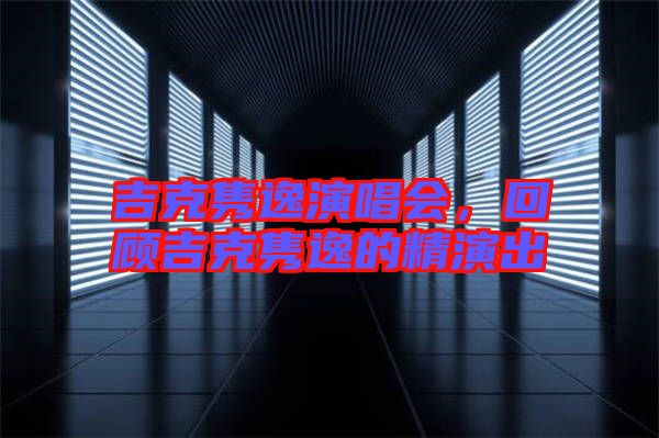 吉克雋逸演唱會，回顧吉克雋逸的精演出