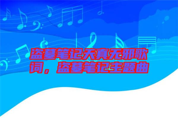 盜墓筆記天真無(wú)邪歌詞，盜墓筆記主題曲