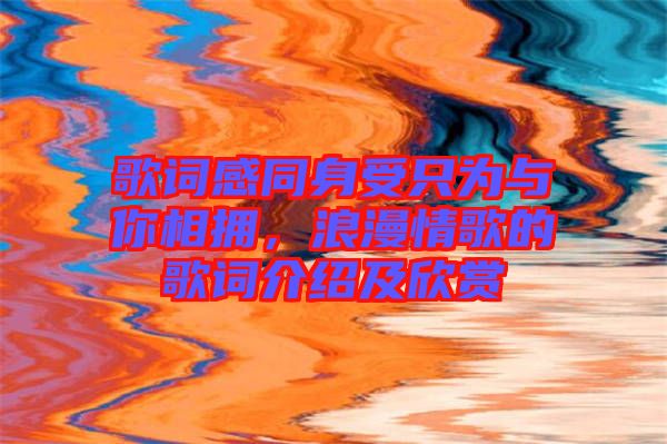 歌詞感同身受只為與你相擁，浪漫情歌的歌詞介紹及欣賞