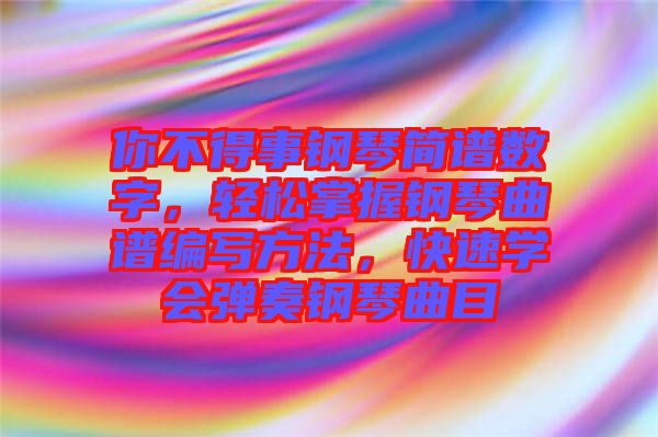 你不得事鋼琴簡譜數(shù)字，輕松掌握鋼琴曲譜編寫方法，快速學(xué)會彈奏鋼琴曲目