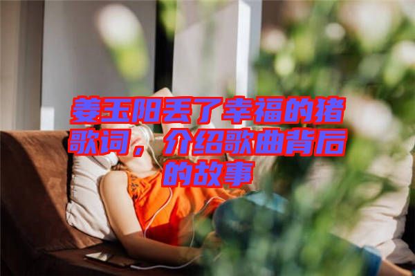 姜玉陽丟了幸福的豬歌詞，介紹歌曲背后的故事