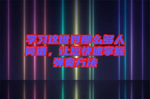 學(xué)習(xí)這世界那么多人簡譜，讓您快速掌握彈奏方法