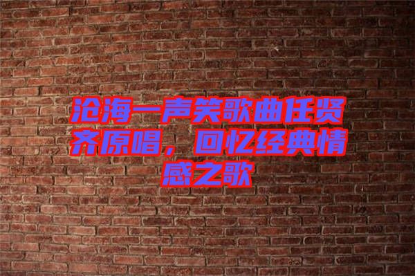 滄海一聲笑歌曲任賢齊原唱，回憶經(jīng)典情感之歌