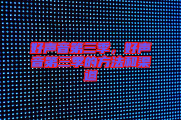好聲音第三季，好聲音第三季的方法和渠道
