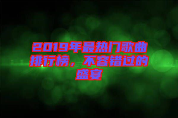2019年最熱門歌曲排行榜，不容錯過的盛宴