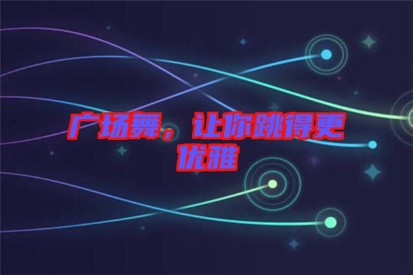 廣場舞，讓你跳得更優(yōu)雅
