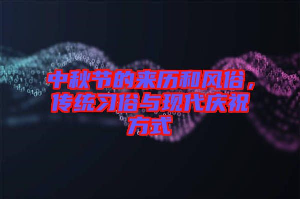 中秋節(jié)的來歷和風俗，傳統(tǒng)習俗與現代慶祝方式