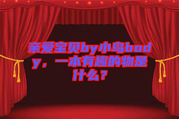 親愛寶貝by小鳥body，一本有趣的物是什么？