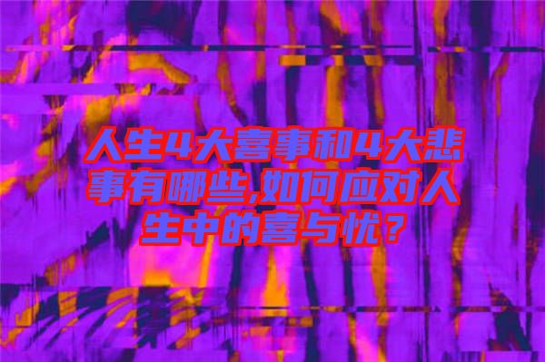 人生4大喜事和4大悲事有哪些,如何應(yīng)對人生中的喜與憂？