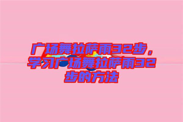 廣場(chǎng)舞拉薩雨32步，學(xué)習(xí)廣場(chǎng)舞拉薩雨32步的方法