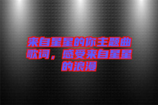 來(lái)自星星的你主題曲歌詞，感受來(lái)自星星的浪漫