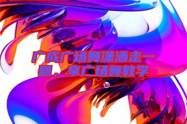 廣成廣場舞瀟灑走一回，享廣場舞教學