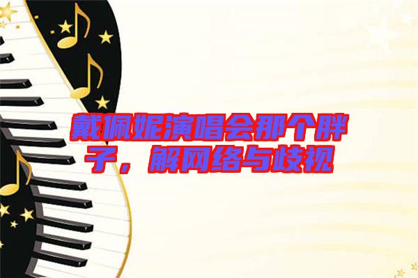 戴佩妮演唱會那個胖子，解網(wǎng)絡(luò)與歧視
