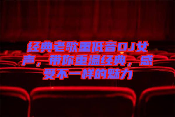 經(jīng)典老歌重低音DJ女聲，帶你重溫經(jīng)典，感受不一樣的魅力