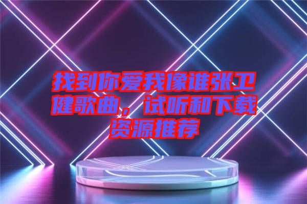 找到你愛我像誰張衛(wèi)健歌曲，試聽和下載資源推薦