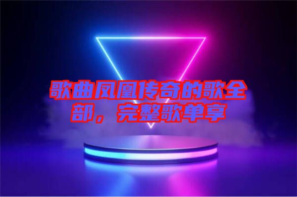 歌曲鳳凰傳奇的歌全部，完整歌單享