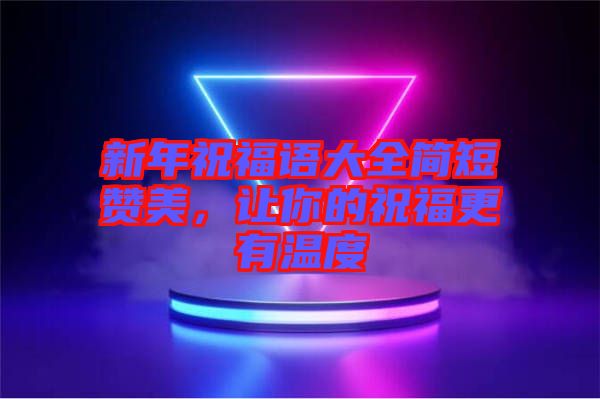 新年祝福語大全簡短贊美，讓你的祝福更有溫度