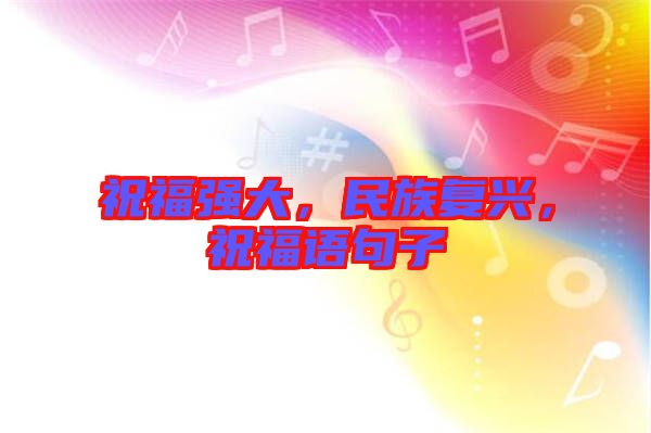 祝福強(qiáng)大，民族復(fù)興，祝福語句子