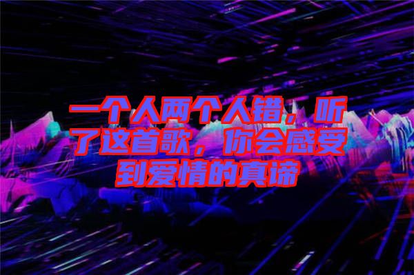 一個人兩個人錯，聽了這首歌，你會感受到愛情的真諦