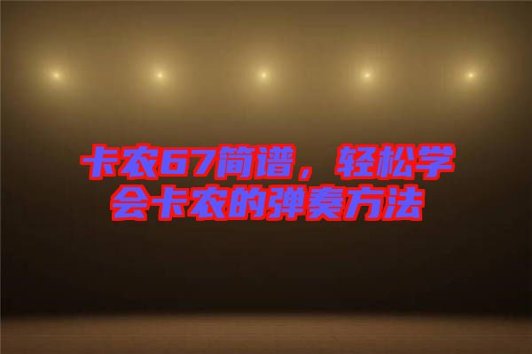 卡農(nóng)67簡譜，輕松學(xué)會(huì)卡農(nóng)的彈奏方法