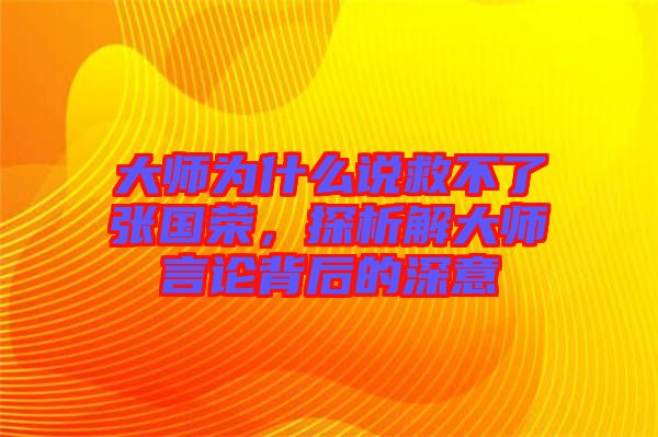大師為什么說救不了張國榮，探析解大師言論背后的深意