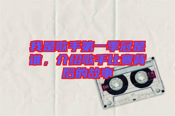 我是歌手第一季冠是誰，介紹歌手比賽背后的故事