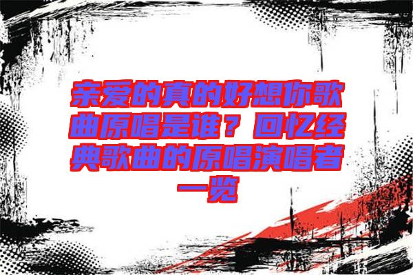 親愛(ài)的真的好想你歌曲原唱是誰(shuí)？回憶經(jīng)典歌曲的原唱演唱者一覽