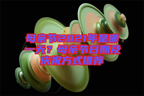 母親節(jié)2021年是哪一天？母親節(jié)日期及慶祝方式推薦