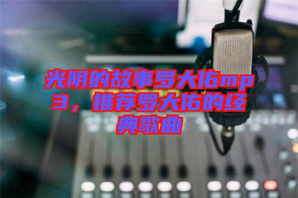 光陰的故事羅大佑mp3，推薦羅大佑的經(jīng)典歌曲
