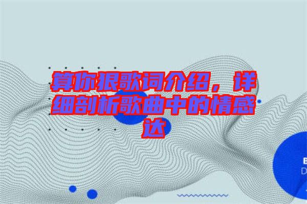 算你狠歌詞介紹，詳細剖析歌曲中的情感達