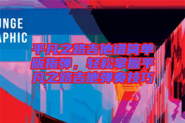 平凡之路吉他譜簡單版指彈，輕松掌握平凡之路吉他彈奏技巧