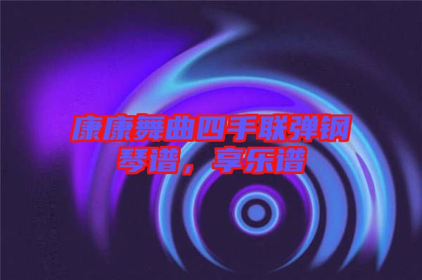 康康舞曲四手聯(lián)彈鋼琴譜，享樂(lè)譜