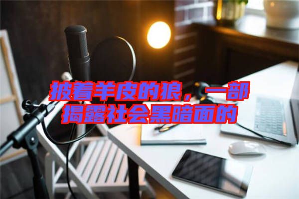 披著羊皮的狼，一部揭露社會黑暗面的