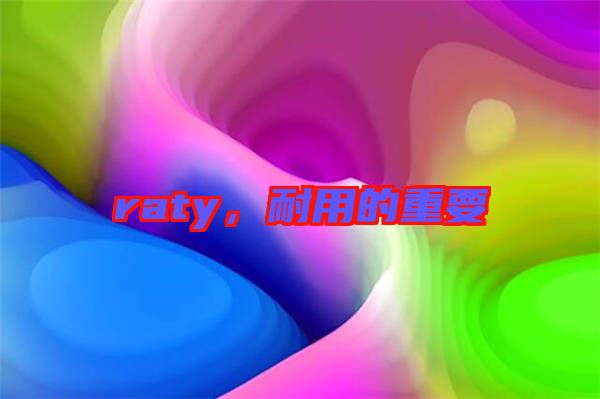 raty，耐用的重要