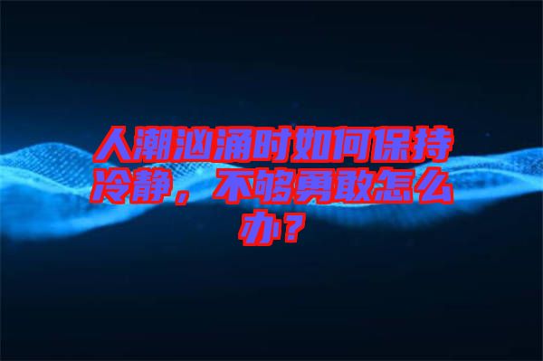 人潮洶涌時如何保持冷靜，不夠勇敢怎么辦？