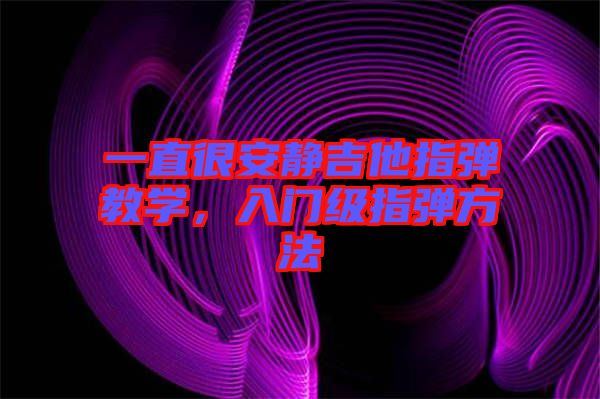 一直很安靜吉他指彈教學(xué)，入門級(jí)指彈方法