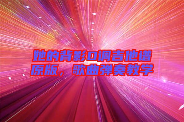 她的背影D調(diào)吉他譜原版，歌曲彈奏教學(xué)