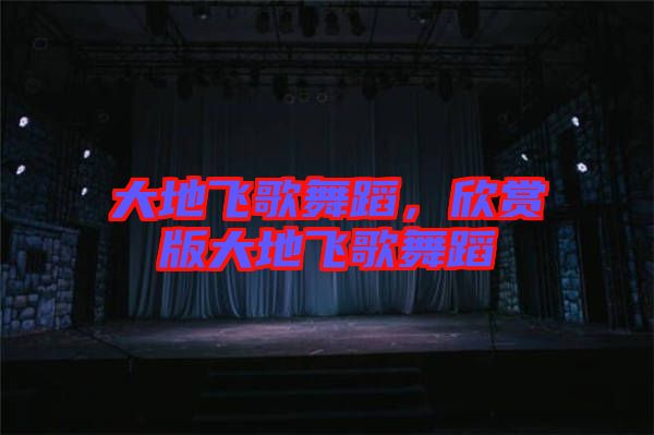 大地飛歌舞蹈，欣賞版大地飛歌舞蹈
