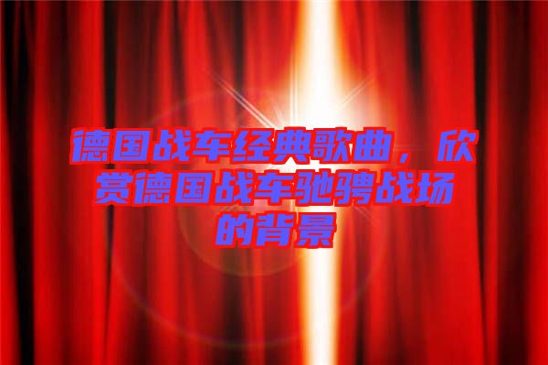 德國(guó)戰(zhàn)車(chē)經(jīng)典歌曲，欣賞德國(guó)戰(zhàn)車(chē)馳騁戰(zhàn)場(chǎng)的背景