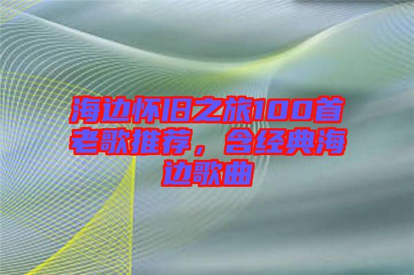 海邊懷舊之旅100首老歌推薦，含經(jīng)典海邊歌曲