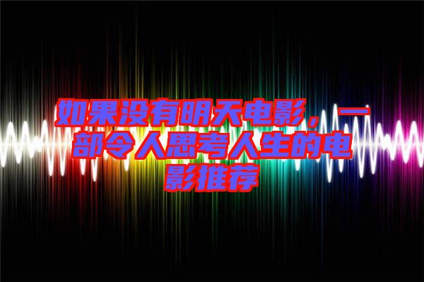 如果沒有明天電影，一部令人思考人生的電影推薦