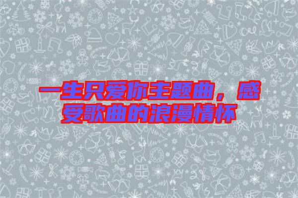 一生只愛你主題曲，感受歌曲的浪漫情懷