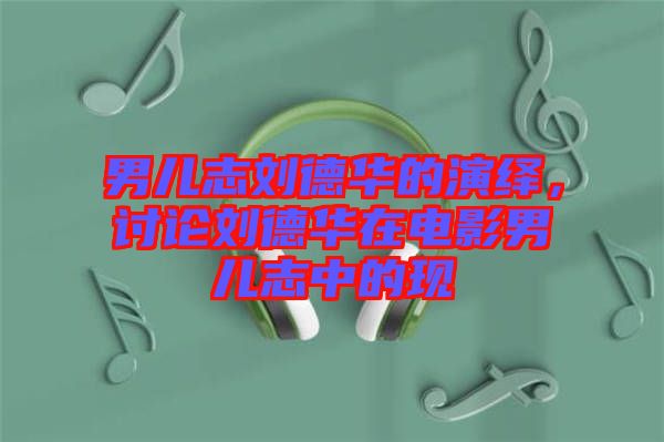 男兒志劉德華的演繹，討論劉德華在電影男兒志中的現(xiàn)