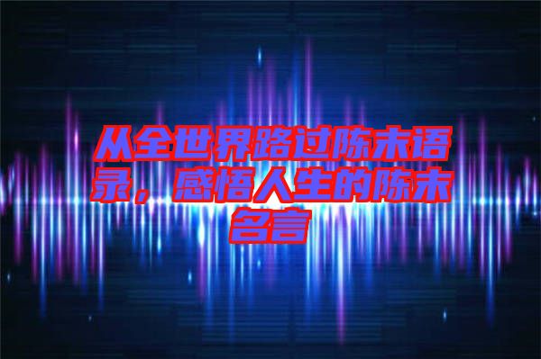 從全世界路過(guò)陳末語(yǔ)錄，感悟人生的陳末名言