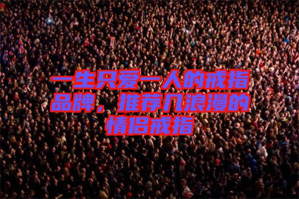 一生只愛一人的戒指品牌，推薦幾浪漫的情侶戒指