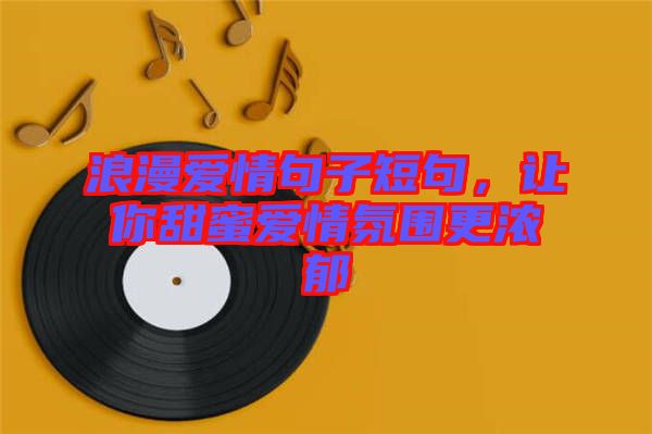 浪漫愛情句子短句，讓你甜蜜愛情氛圍更濃郁